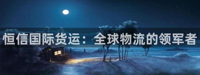 尊龙服饰有限公司地址：恒信国际货运：全球物流的领军者
