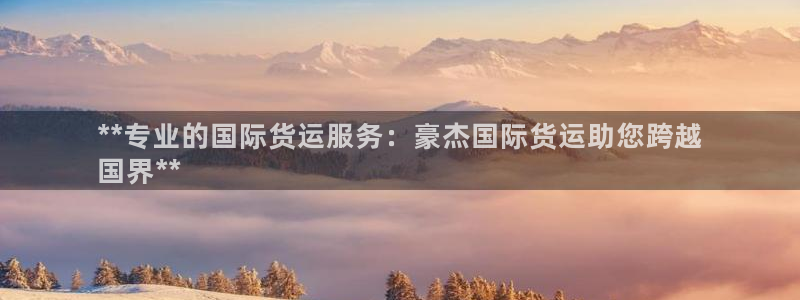 尊龙凯时人生就是博·(中国)官网最新：**专业的国际货运