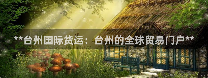 尊龙人生就是-首页：**台州国际货运：台州的全球贸易门户