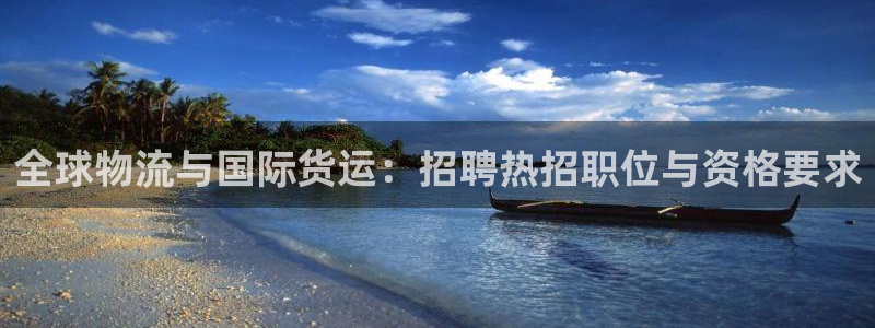 尊龙AG旗舰厅app下载：全球物流与国际货运：招聘热招职