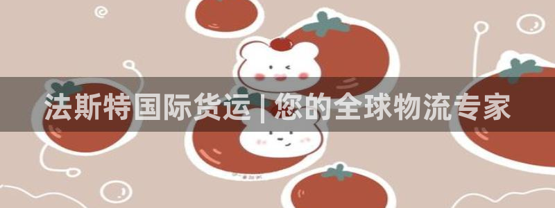 尊龙凯时是大平台吗：法斯特国际货运 | 您的全球物流专家