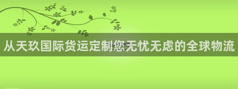 z6尊龙凯时旗：从天玖国际货运定制您无忧无虑的全球物流