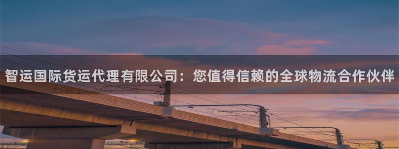 尊龙会ktv价格：智运国际货运代理有限公司：您值得信赖的